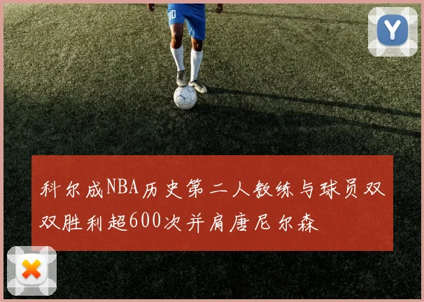 科尔成NBA历史第二人教练与球员双双胜利超600次并肩唐尼尔森