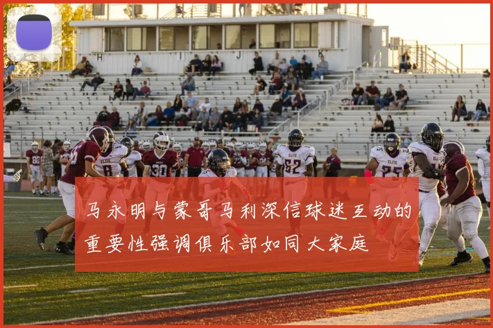 马永明与蒙哥马利深信球迷互动的重要性强调俱乐部如同大家庭