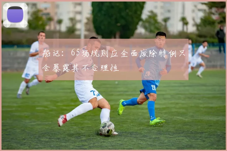 船记：65场规则应全面废除特例只会暴露其不合理性