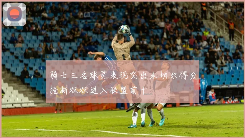 骑士三名球员表现突出米切尔得分抢断双双进入联盟前十